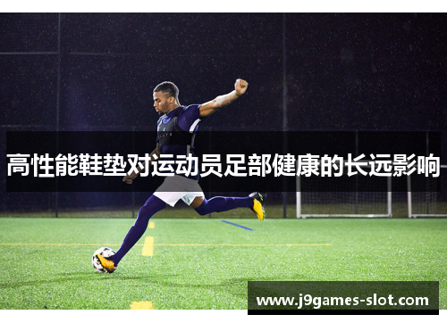 高性能鞋垫对运动员足部健康的长远影响