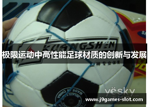 极限运动中高性能足球材质的创新与发展